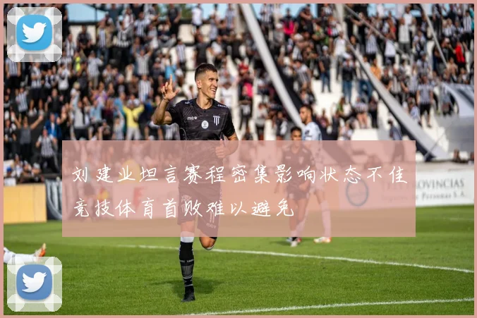 刘建业坦言赛程密集影响状态不佳竞技体育首败难以避免