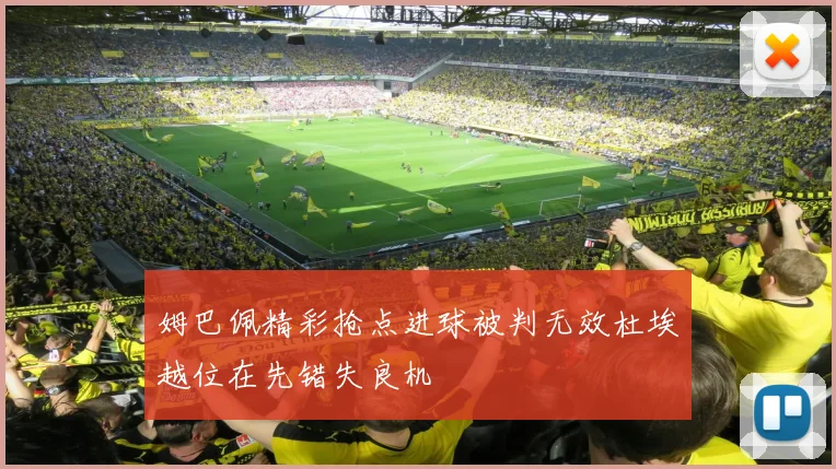 姆巴佩精彩抢点进球被判无效杜埃越位在先错失良机