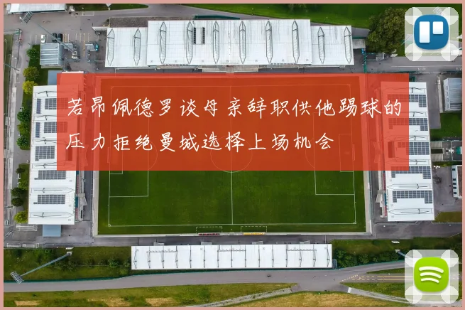 若昂佩德罗谈母亲辞职供他踢球的压力拒绝曼城选择上场机会