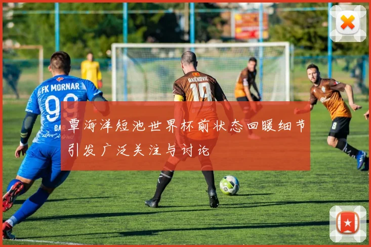 覃海洋短池世界杯前状态回暖细节引发广泛关注与讨论