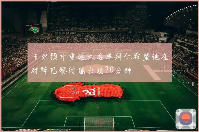 卡尔预计重返大名单拜仁希望他在对阵巴黎时能出场20分钟