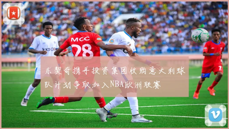 东契奇携手投资集团收购意大利球队计划争取加入NBA欧洲联赛