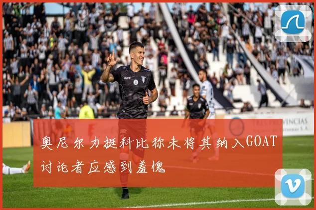 奥尼尔力挺科比称未将其纳入GOAT讨论者应感到羞愧